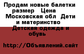 Продам новые балетки 31 размер › Цена ­ 750 - Московская обл. Дети и материнство » Детская одежда и обувь   
